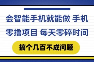 会智能手机就能做 手机零撸项目，有快手就可以做，每天零碎时间搞个几