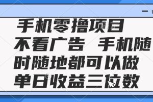 2025手机零撸项目 不看广告 手机随时可做 单日收益三位数