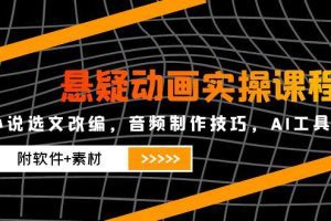 悬疑动画实操课程，小说选文改编，音频制作技巧，AI工具应用(附软件+素材