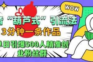 抖音葫芦式引流法，三分钟一条作品，单日引爆抖音500人精准创业粉丝群