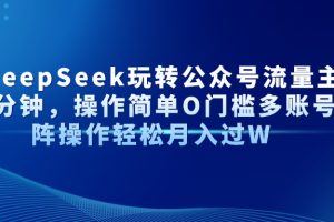 AI+DeepSeek玩转公众号流量主每天几分钟，操作简单O门槛多账号矩阵操作