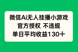 微信AI无人挂播小游戏，官方授权 不违规，单日收益130+