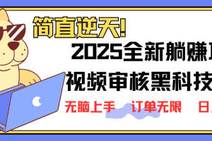 2025 全新视频审核黑科技项目登场，新手小白无脑上手5秒闭眼出单，订单