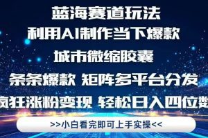 利用Ai制作全网爆火的城市微缩胶囊，条条爆款，多平台分发，疯狂涨粉变