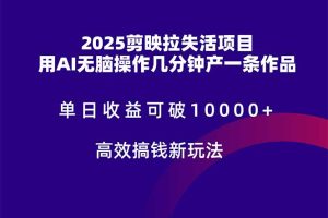 2025剪映拉失活项目，单日收益可破10000+，用AI无脑制作作品，高效搞