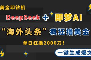 DeepSeek+即梦AI出海，美金印钞机，在“海外头条”疯狂撸美金，一键生