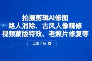 拍摄剪辑AI修图：路人消除、古风人像精修、视频蒙版特效、老照片修复等