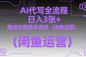 AI代写全流程，日入3张+，稳定长期简单有效(闲鱼运营)