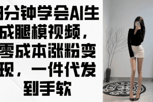 3分钟学会AI生成腿模视频，零成本涨粉变现，一件代发到手软