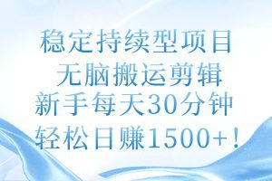 稳定持续型项目，无脑搬运剪辑，新手每天30分钟，轻松日赚1500+！