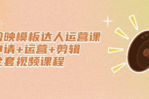 剪映模板达人运营课，申请+运营+剪辑全套视频课程