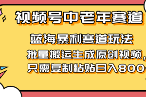 2025视频号中老年短视频蓝海暴利风口！复制粘贴搬运视频单日赚800+，无