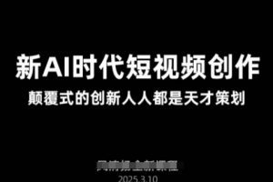 AI新时代短视频创作2025年3月新课，​颠覆式的创新人人都是天才策划