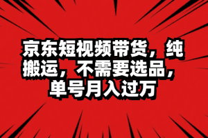 京东短视频带货，纯搬运，不需要选品，单号月入过万