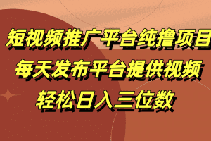 短视频推广平台纯撸项目，每天发布平台提供视频，轻松日入三位数