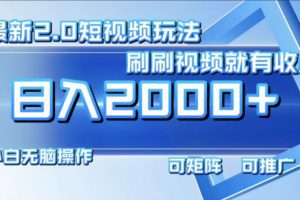 最新项目短视频2.0玩法，刷刷视频就有收益.小白无脑操作，日入2000+