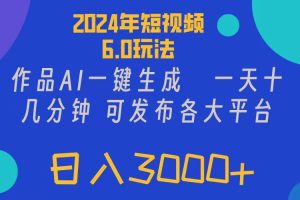 2024年短视频6.0玩法，作品AI一键生成，可各大短视频同发布。轻松日入3