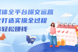 自媒体全平台爆文运营，爆文打造实操全过程【视频课程】