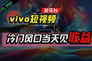 全新平台vivo短视频，新风口AI混剪无脑搬运，冷门风口当天见收益，7天