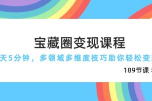 宝藏圈变现课程，每天5分钟，多领域多维度技巧助你轻松变现(189节