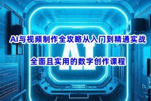 AI与视频制作全攻略从入门到精通实战，全面且实用的数字创作课程(更新3月)