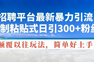 招聘平台最新暴力引流，复制粘贴式日引300+粉丝，颠覆以往垃圾玩法，简