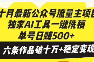 十月最新公众号流量主项目，独家AI工具一键洗稿单号日赚500+，六条作品