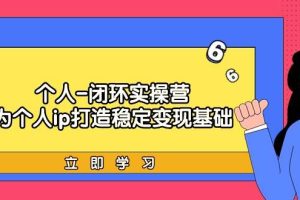 个人-闭环实操营：为个人ip打造稳定变现基础，从价值定位/爆款打造/产品