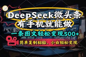 一条图文轻松变现500+，DeeSeep微头条，有手机就能做，简单复制粘贴，