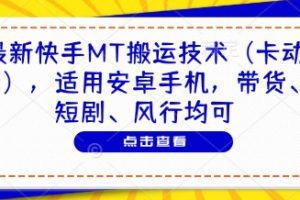 最新快手MT搬运技术(卡动图)，适用安卓手机，带货、短剧、风行均可
