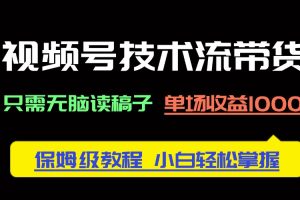 视频号技术流带货，只需无脑读稿子，单场收益1000+ 保姆级教程，小白轻