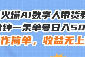24火爆AI数字人带货教程，3分钟一条单号日入500+，操作简单，收益无上限