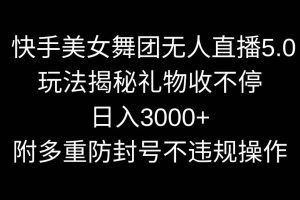 快手美女舞团无人直播5.0玩法揭秘，礼物收不停，日入3000+，内附多重防