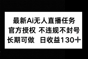 最新AI无人直播任务，官方授权 不违规不封号，长期可做，日收益130+