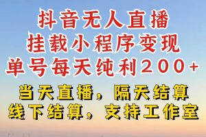 抖音无人直播挂载小程序，零粉号一天变现二百多，不违规也不封号，一场挂十个小时起步