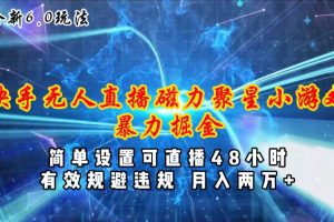 全新6.0快手无人直播，磁力聚星小游戏暴力项目，简单设置，直播48小时