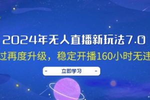 2024年无人直播新玩法7.0，经过再度升级，稳定开播160小时无违规，抖音