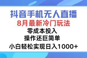 抖音手机无人直播，8月全新冷门玩法，小白轻松实现日入1000+，操作巨